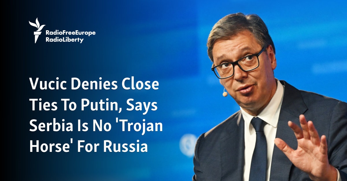 Vucic Denies Close Ties To Putin, Says Serbia Is No ‘Trojan Horse’ For Russia