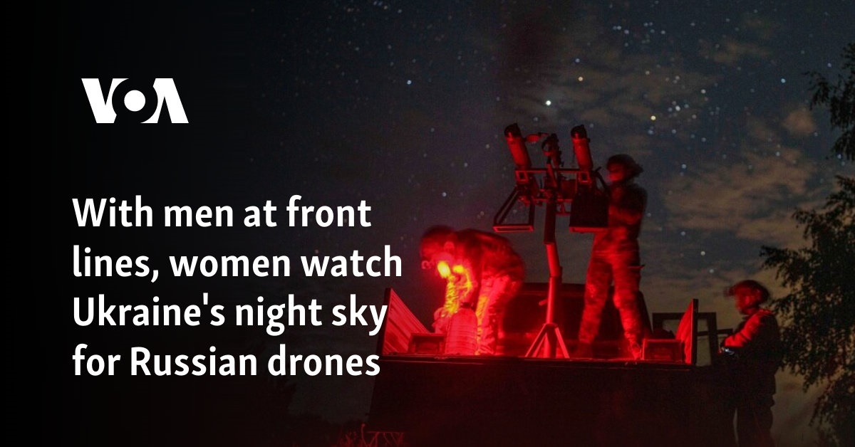 With men at front lines, women watch Ukraine’s night sky for Russian drones