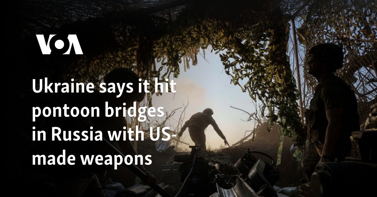 Ukraine says it hit pontoon bridges in Russia with US-made weapons