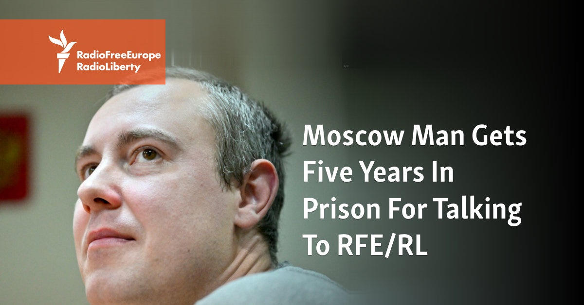 Moscow Man Gets Five Years In Prison For Talking To RFE/RL