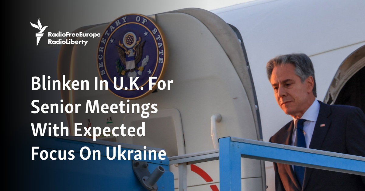 Blinken In U.K. For Senior Meetings With Expected Focus On Ukraine