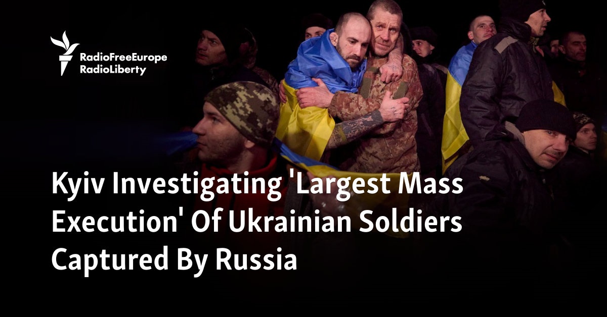 Kyiv Investigating ‘Largest Mass Execution’ Of Ukrainian Soldiers Captured By Russia