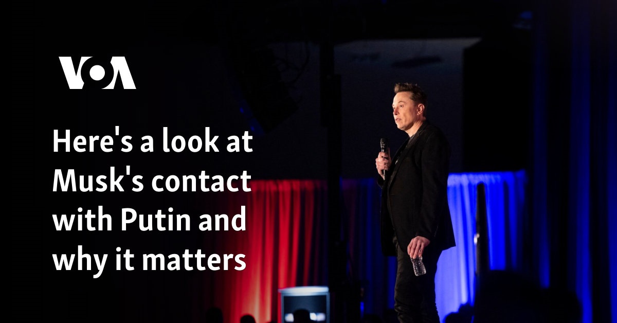 Here’s a look at Musk’s contact with Putin and why it matters