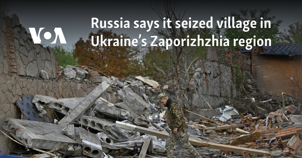 Russia says it seized village in Ukraine’s Zaporizhzhia region 