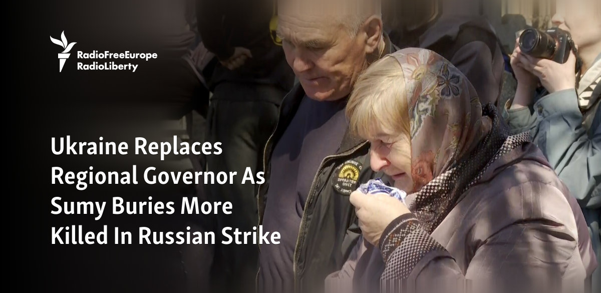 Ukraine Replaces Regional Governor As Sumy Buries More Killed In Russian Strike