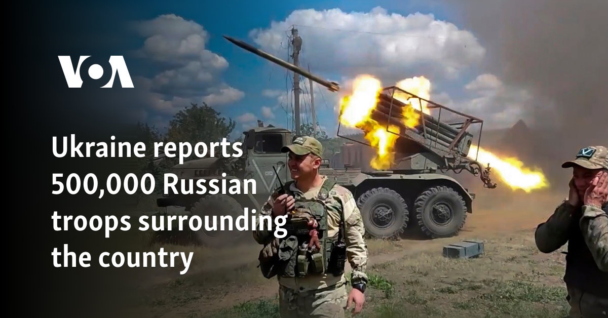 Ukraine reports 500,000 Russian troops surrounding the country