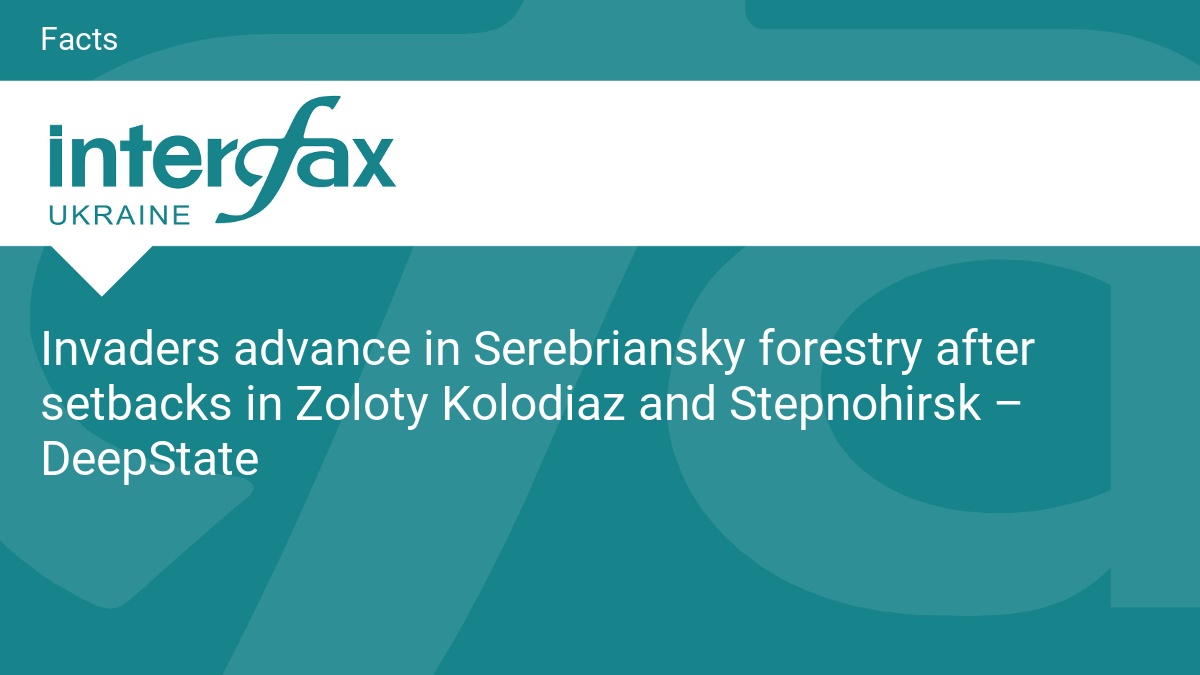 Invaders advance in Serebriansky forestry after setbacks in Zoloty Kolodiaz and Stepnohirsk – DeepState