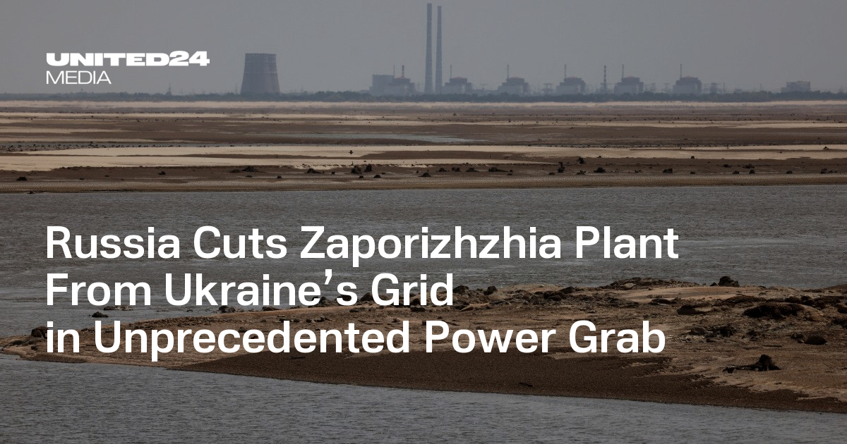 Russia Cuts Zaporizhzhia Plant From Ukraine’s Grid in Unprecedented Power Grab — UNITED24 Media