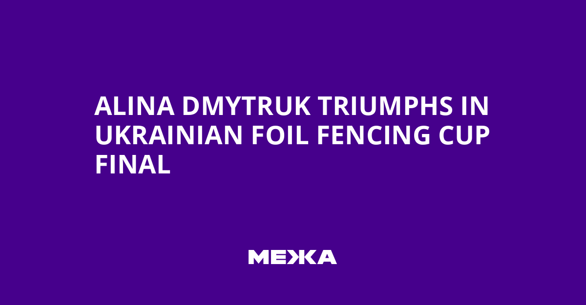 Alina Dmytruk Triumphs in Ukrainian Foil Fencing Cup Final | Ukraine news