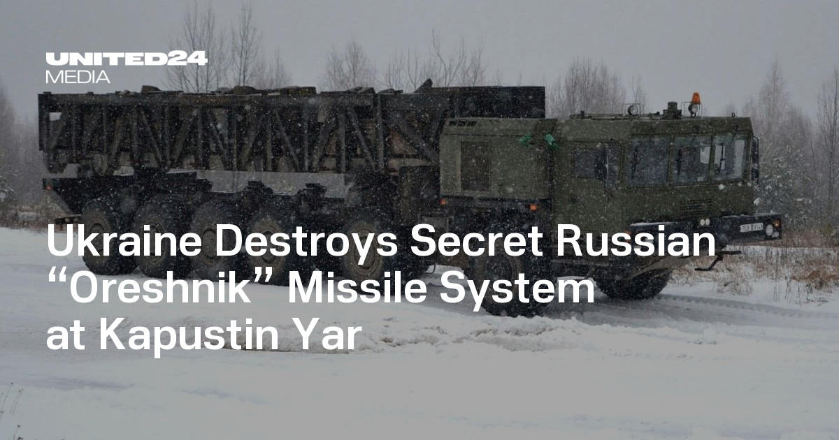 Ukraine Destroys Secret Russian “Oreshnik” Missile System at Kapustin Yar — UNITED24 Media