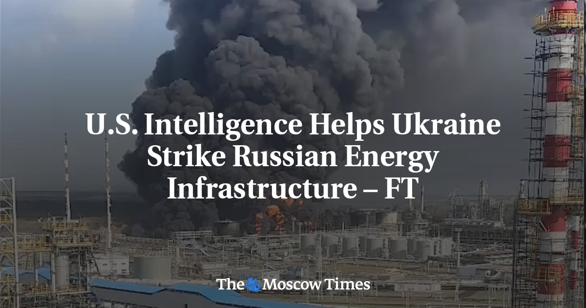 U.S. Intelligence Helps Ukraine Strike Russian Energy Infrastructure – FT