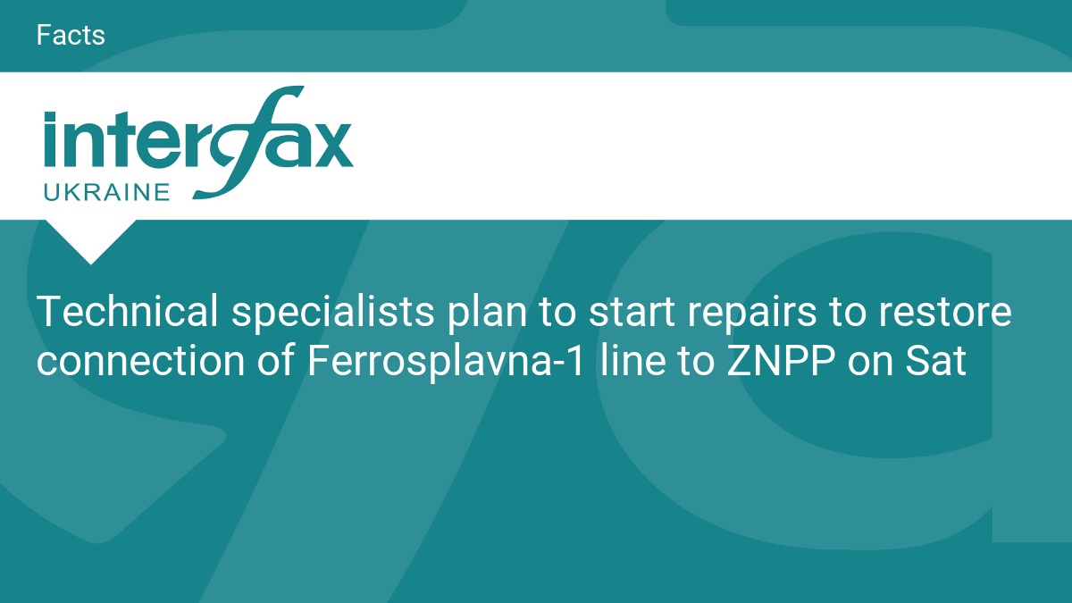 Technical specialists plan to start repairs to restore connection of Ferrosplavna-1 line to ZNPP on Sat
