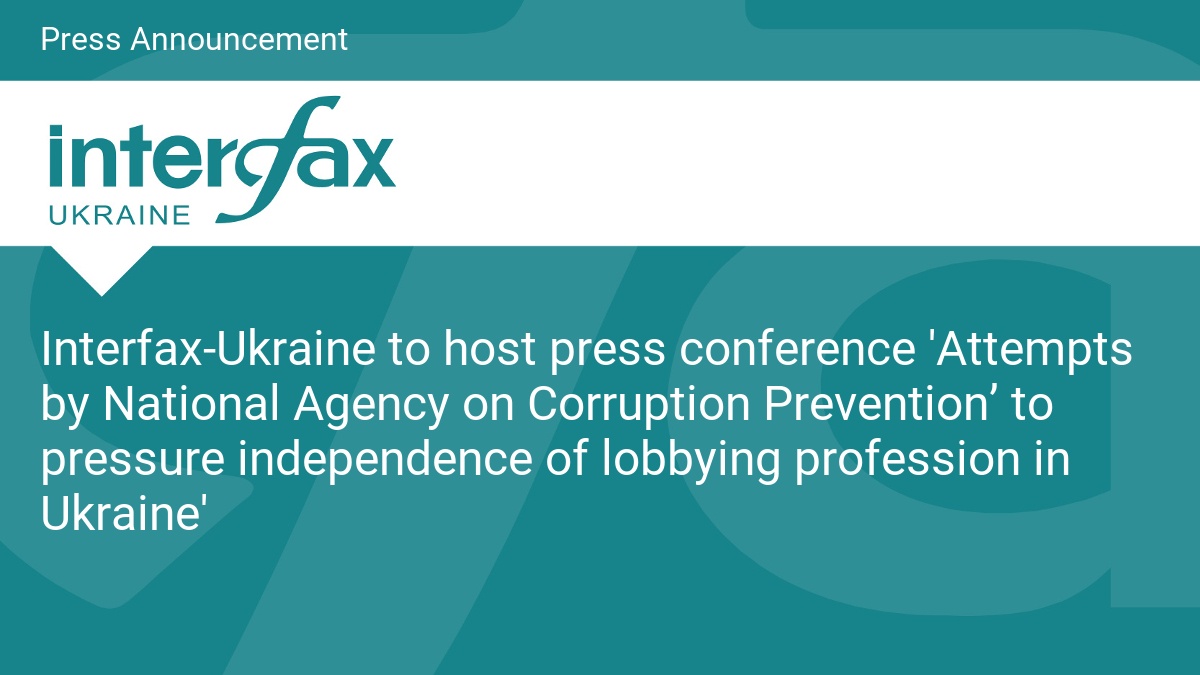 Interfax-Ukraine to host press conference ‘Attempts by National Agency on Corruption Prevention’ to pressure independence of lobbying profession in Ukraine’