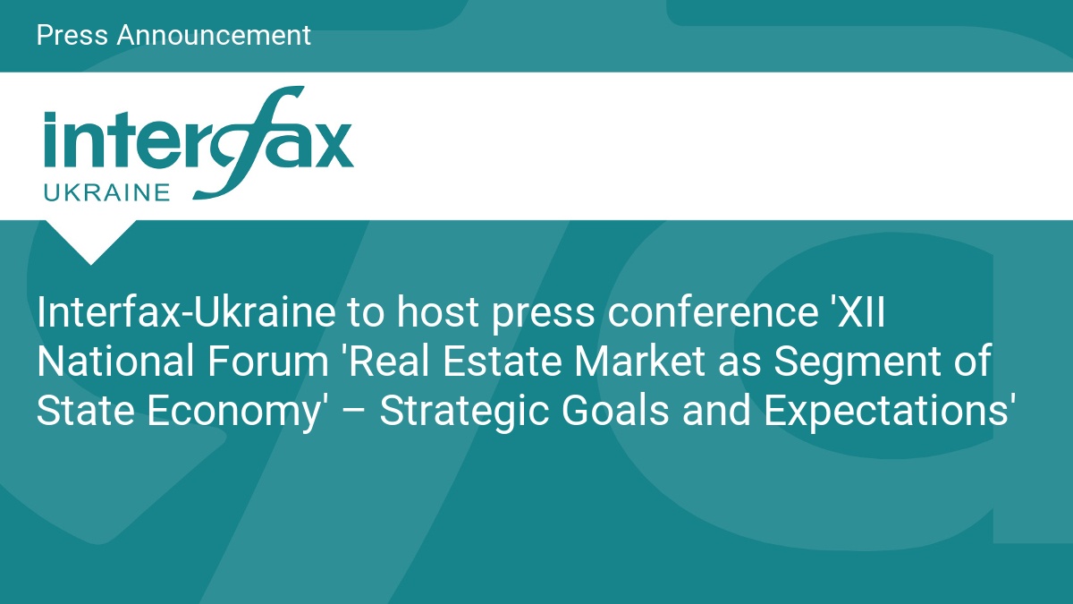 Interfax-Ukraine to host press conference ‘XII National Forum ‘Real Estate Market as Segment of State Economy’ – Strategic Goals and Expectations’