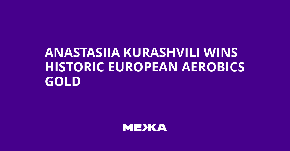 Anastasiia Kurashvili wins historic European aerobics gold | Ukraine news