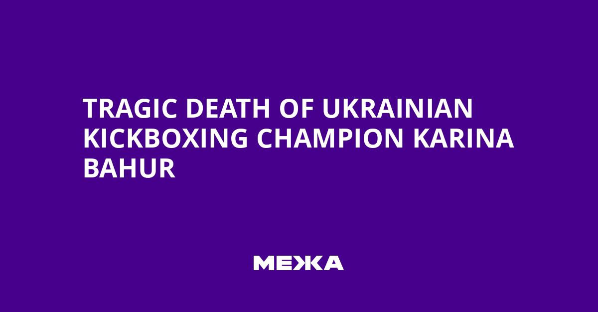 Tragic Death of Ukrainian Kickboxing Champion Karina Bahur | Ukraine news