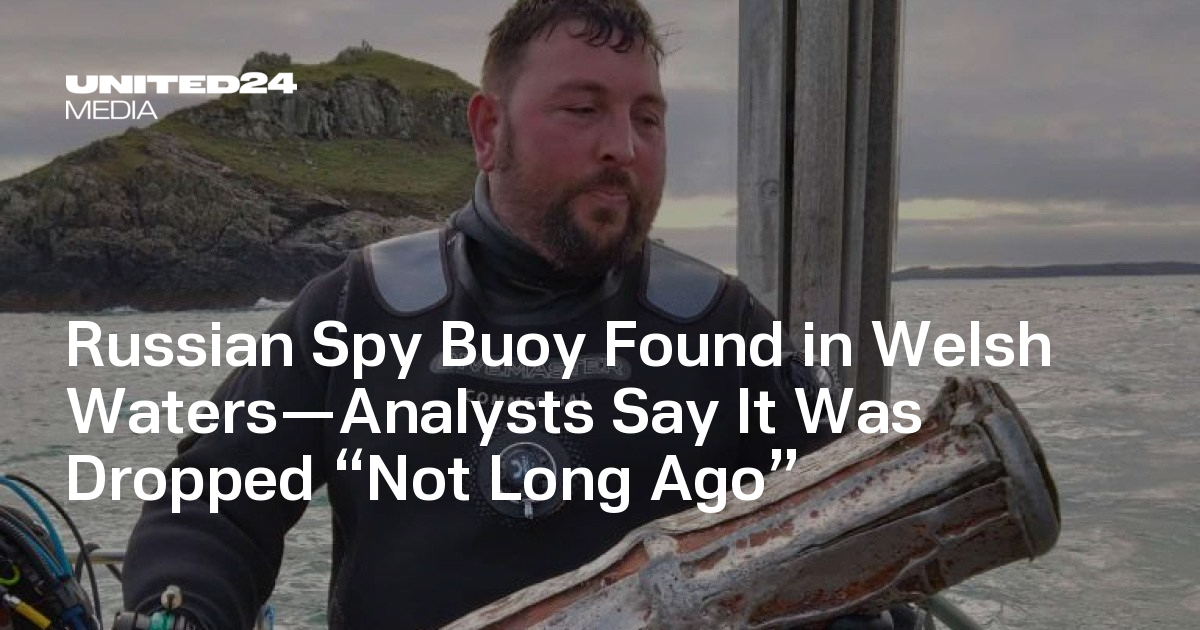 Russian Spy Buoy Found in Welsh Waters—Analysts Say It Was Dropped “Not Long Ago” — UNITED24 Media