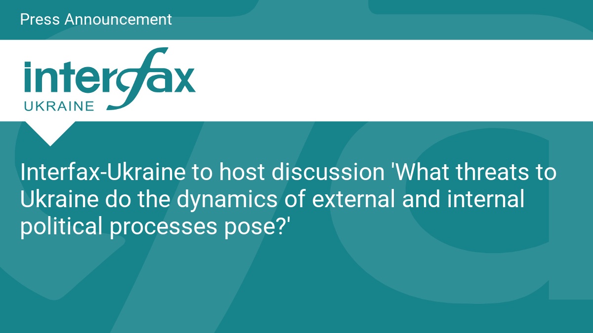 Interfax-Ukraine to host discussion ‘What threats to Ukraine do the dynamics of external and internal political processes pose?’