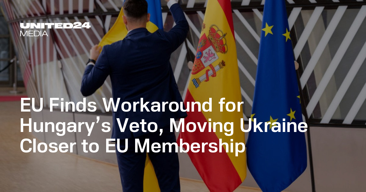 EU Finds Workaround for Hungary’s Veto, Moving Ukraine Closer to EU Membership — UNITED24 Media