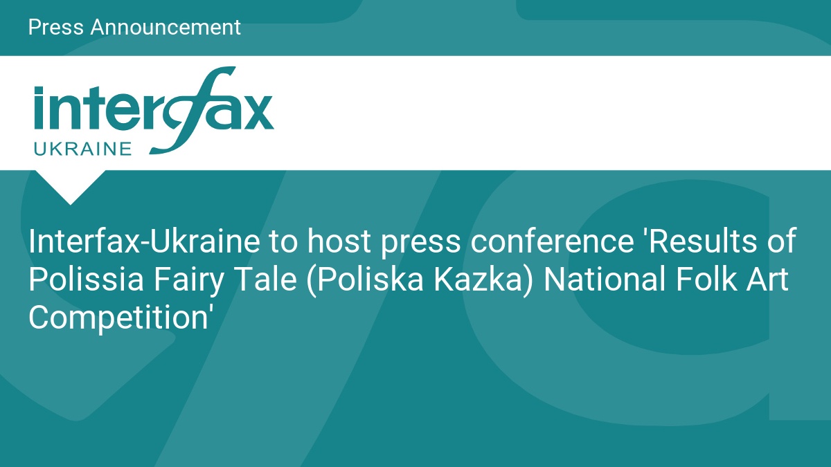 Interfax-Ukraine to host press conference ‘Results of Polissia Fairy Tale (Poliska Kazka) National Folk Art Competition’