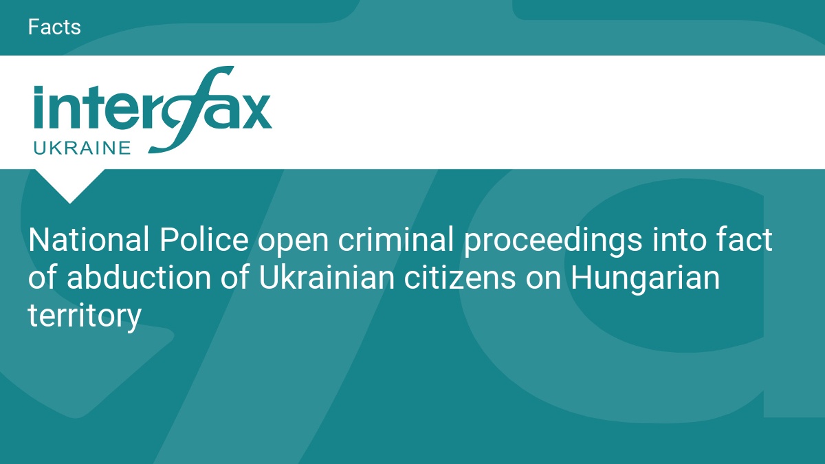 National Police open criminal proceedings into fact of abduction of Ukrainian citizens on Hungarian territory