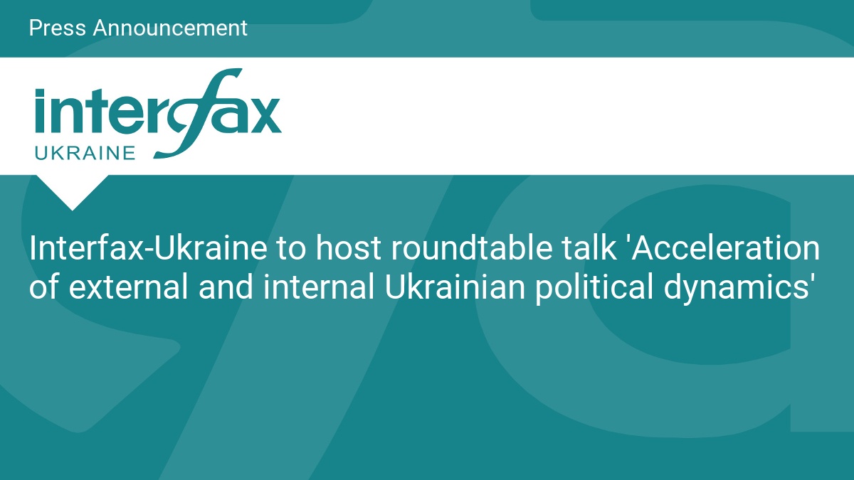 Interfax-Ukraine to host roundtable talk ‘Acceleration of external and internal Ukrainian political dynamics’