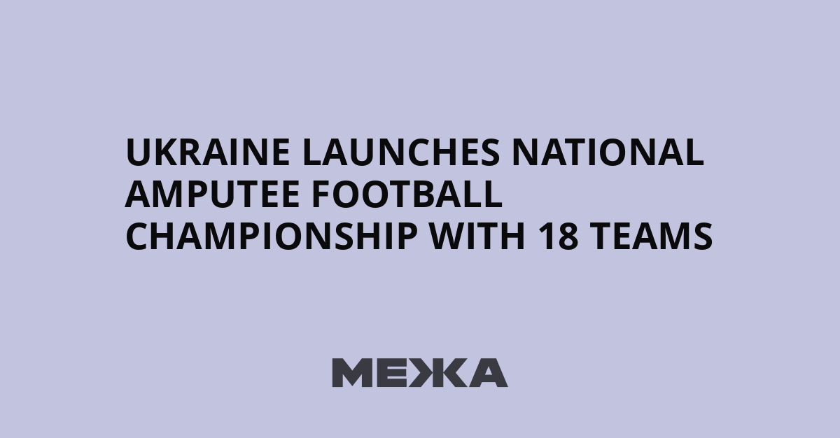 Ukraine launches national amputee football championship with 18 teams | Ukraine news